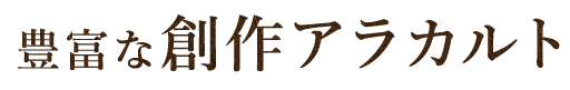 豊富な創作アラカルト